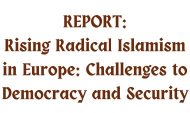 Report: Rising Radical Islamism in Europe: Challenges to Democracy and Security