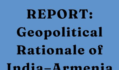 REPORT: Geopolitical Rationale of India–Armenia Relations